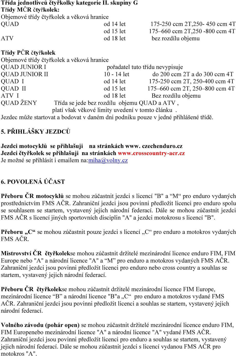 PČR čtyřkolek Objemové třídy čtyřkolek a věková hranice QUAD JUNIOR I pořadatel tuto třídu nevypisuje QUAD JUNIOR II 10-14 let do 200 ccm 2T a do 300 ccm 4T QUAD I od 14 let 175-250 ccm 2T, 250-400