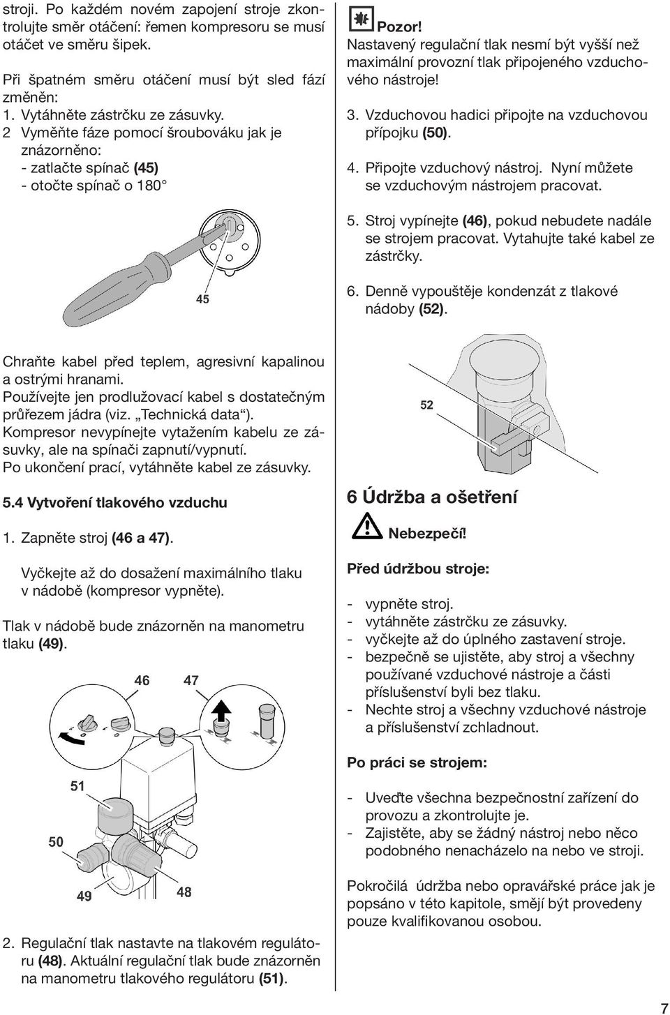 Nastavený regulační tlak nesmí být vyšší než maximální provozní tlak připojeného vzduchového nástroje! 3. Vzduchovou hadici připojte na vzduchovou přípojku (50). 4. Připojte vzduchový nástroj.