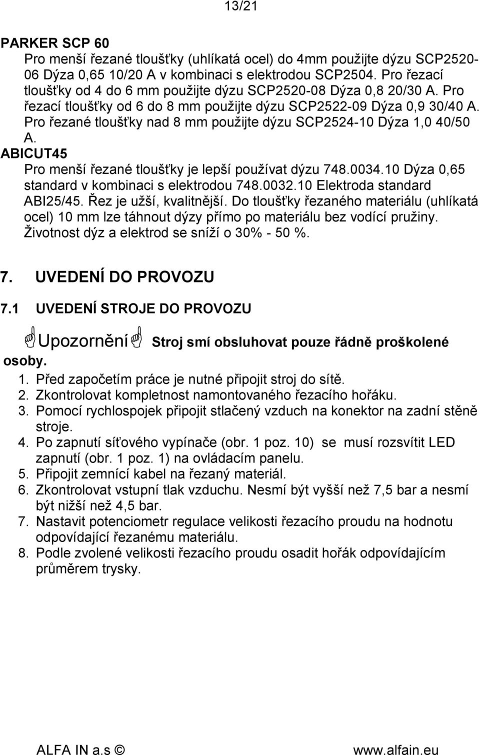 Pro řezané tloušťky nad 8 mm použijte dýzu SCP2524-10 Dýza 1,0 40/50 A. ABICUT45 Pro menší řezané tloušťky je lepší používat dýzu 748.0034.10 Dýza 0,65 standard v kombinaci s elektrodou 748.0032.