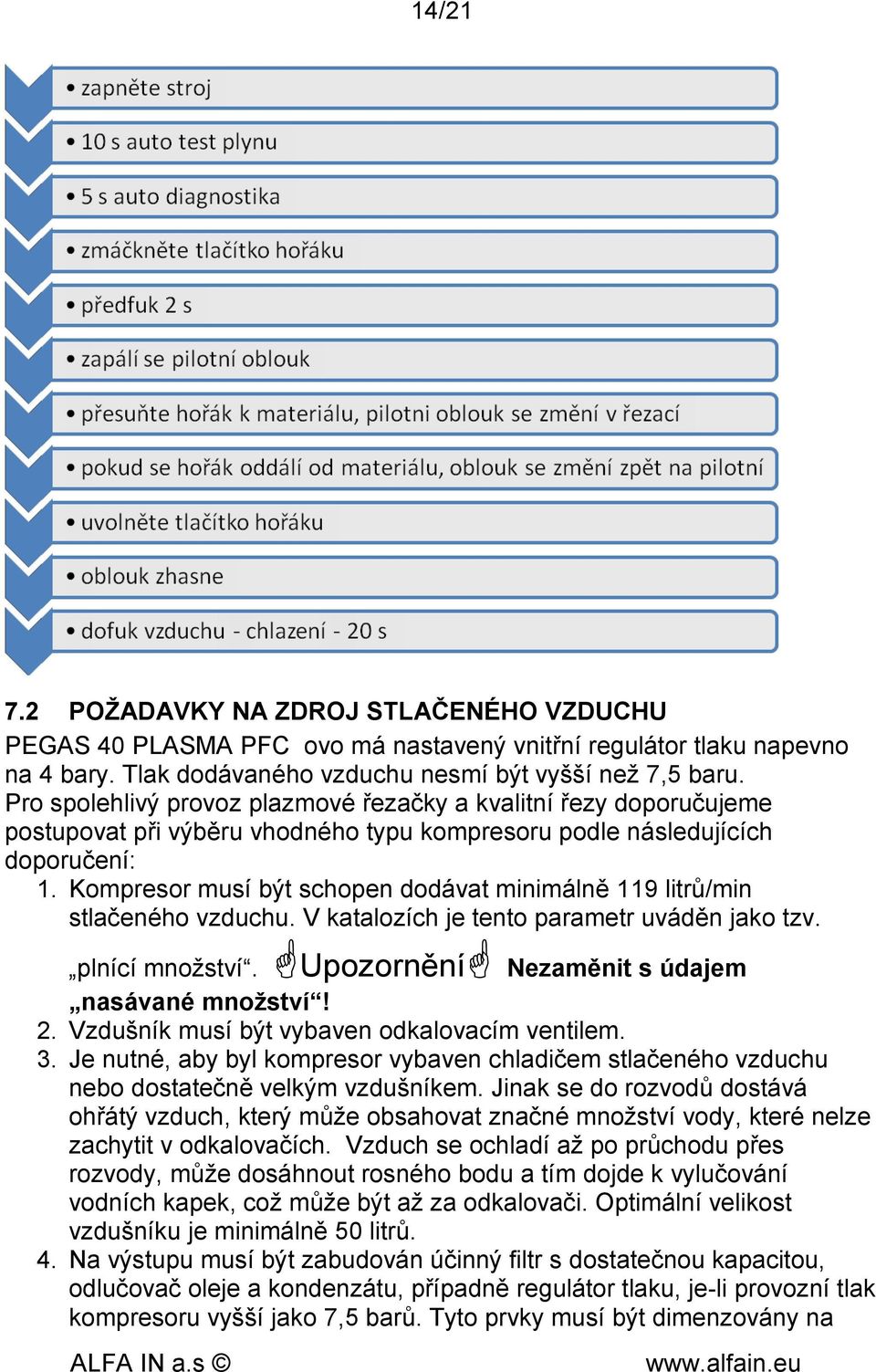 Kompresor musí být schopen dodávat minimálně 119 litrů/min stlačeného vzduchu. V katalozích je tento parametr uváděn jako tzv. plnící množství. Upozornění Nezaměnit s údajem nasávané množství! 2.