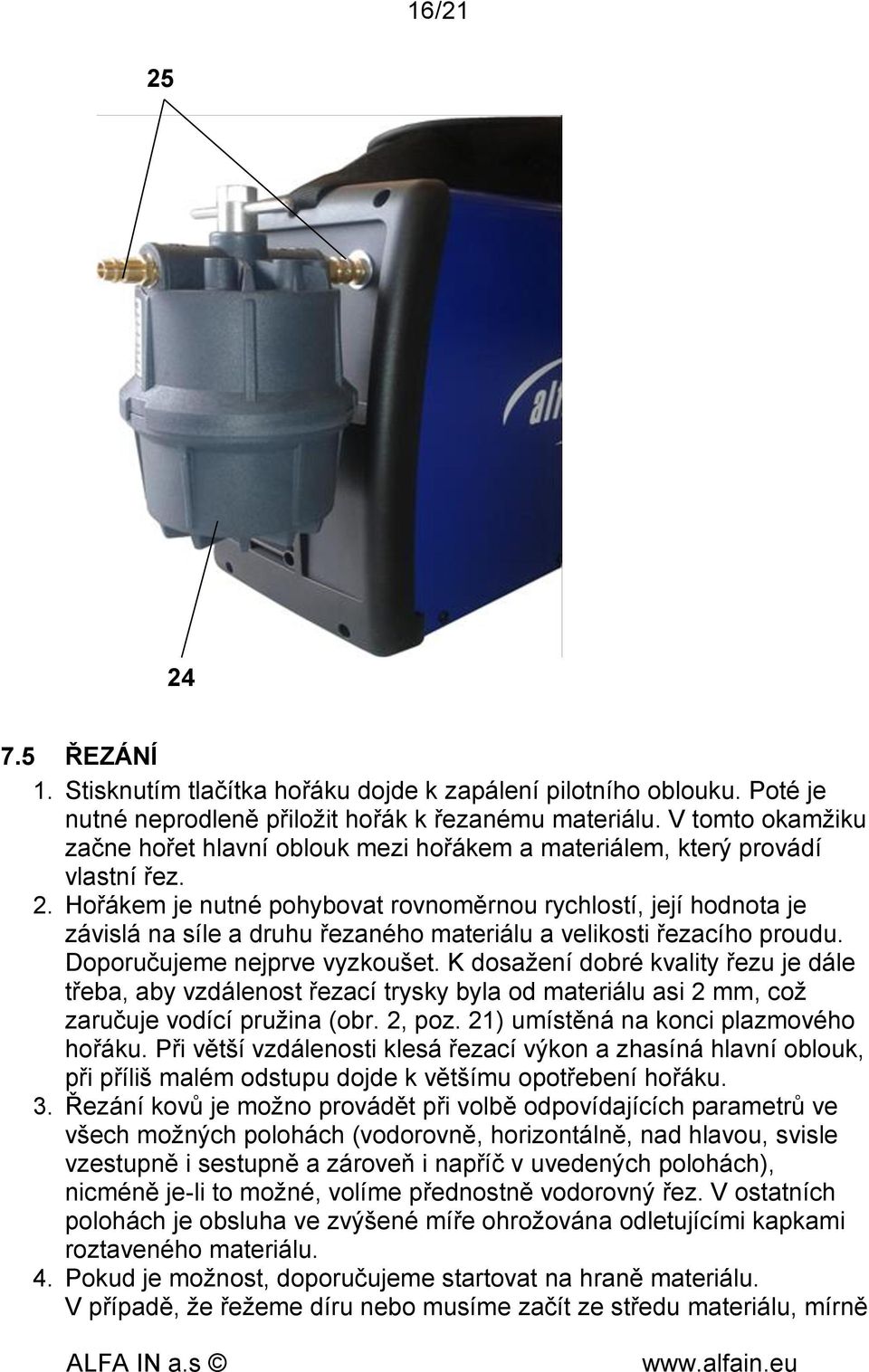 Hořákem je nutné pohybovat rovnoměrnou rychlostí, její hodnota je závislá na síle a druhu řezaného materiálu a velikosti řezacího proudu. Doporučujeme nejprve vyzkoušet.