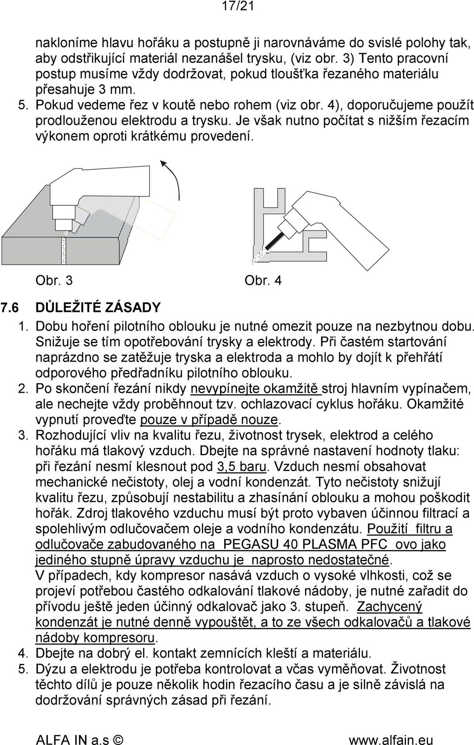 4), doporučujeme použít prodlouženou elektrodu a trysku. Je však nutno počítat s nižším řezacím výkonem oproti krátkému provedení. Obr. 3 Obr. 4 7.6 DŮLEŽITÉ ZÁSADY 1.