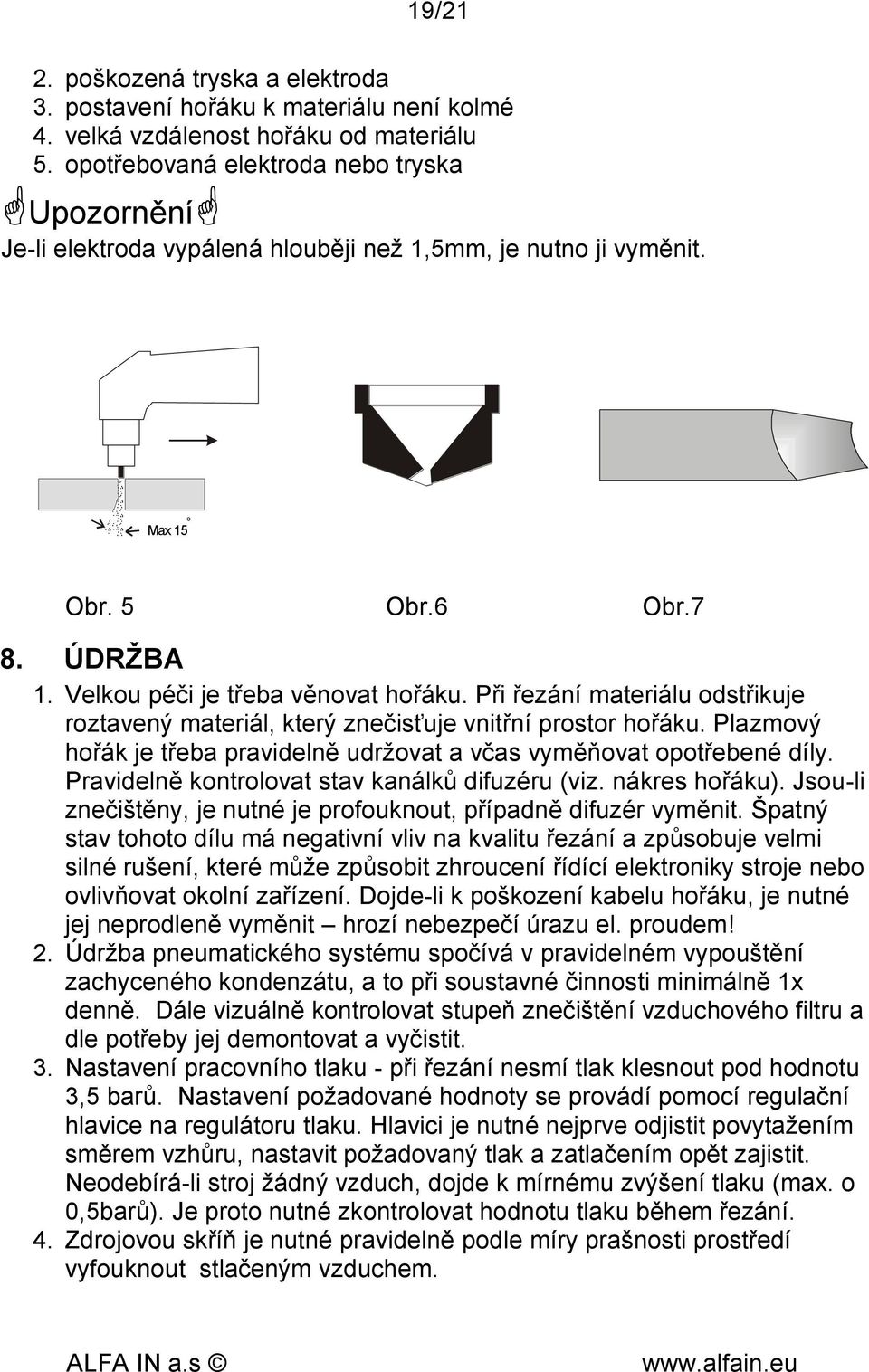 Při řezání materiálu odstřikuje roztavený materiál, který znečisťuje vnitřní prostor hořáku. Plazmový hořák je třeba pravidelně udržovat a včas vyměňovat opotřebené díly.