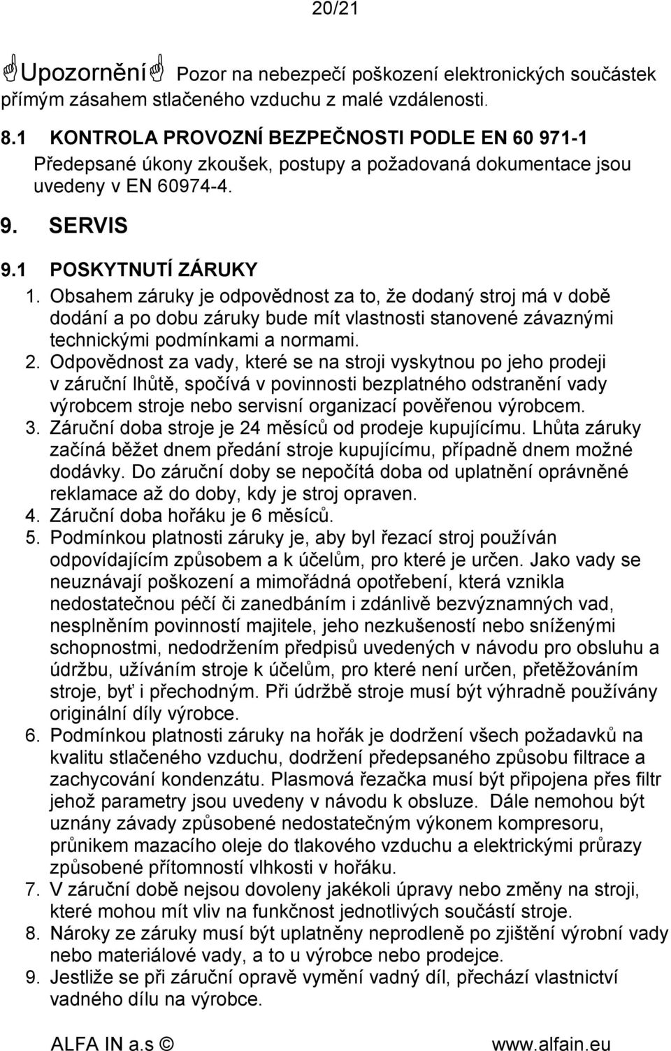 Obsahem záruky je odpovědnost za to, že dodaný stroj má v době dodání a po dobu záruky bude mít vlastnosti stanovené závaznými technickými podmínkami a normami. 2.