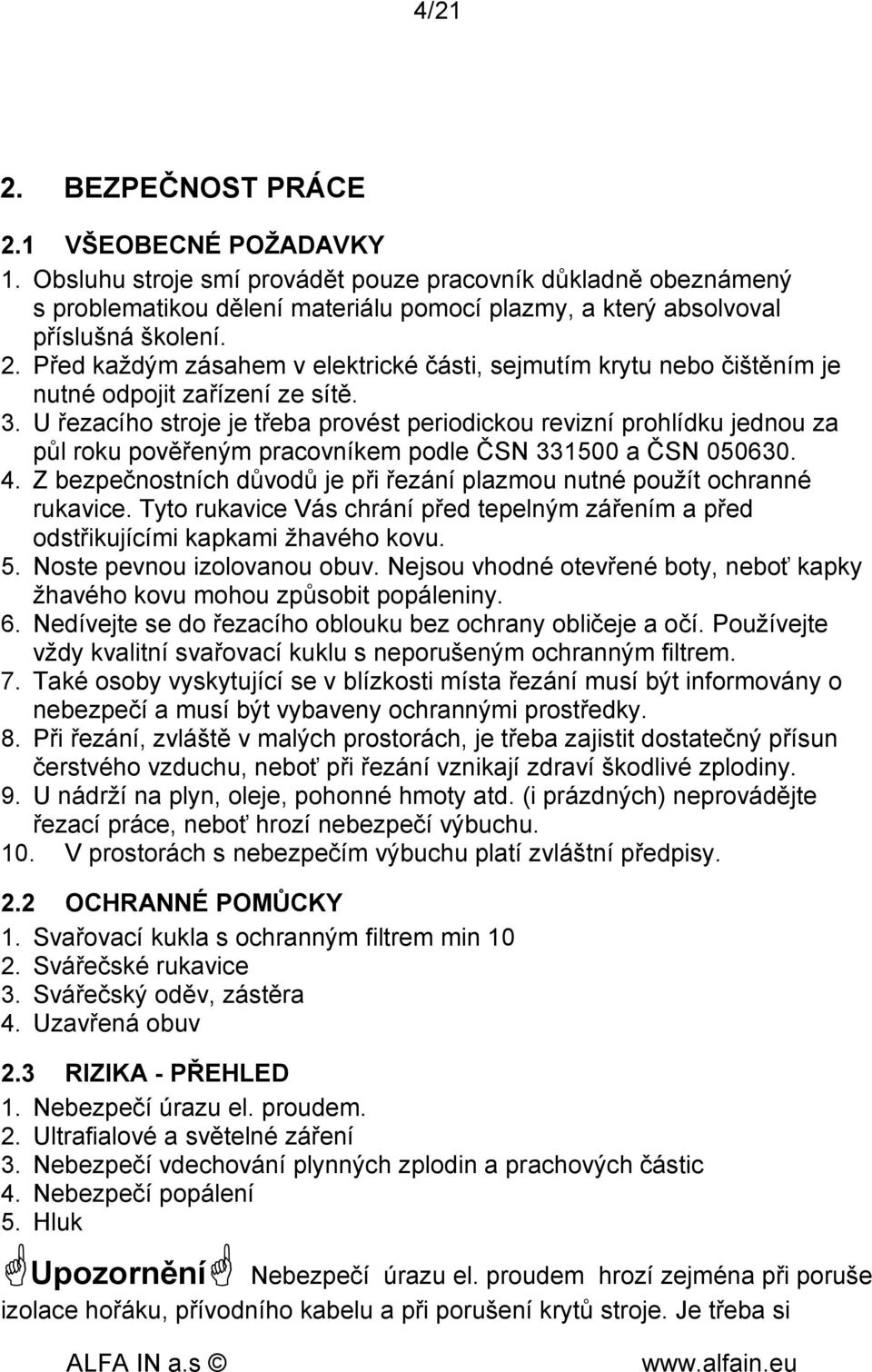 Před každým zásahem v elektrické části, sejmutím krytu nebo čištěním je nutné odpojit zařízení ze sítě. 3.