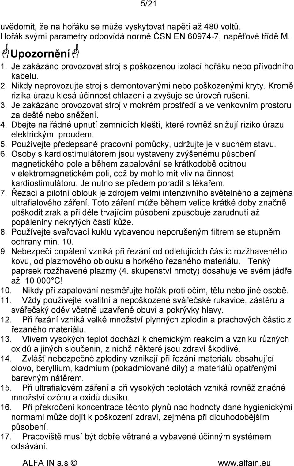 Kromě rizika úrazu klesá účinnost chlazení a zvyšuje se úroveň rušení. 3. Je zakázáno provozovat stroj v mokrém prostředí a ve venkovním prostoru za deště nebo sněžení. 4.