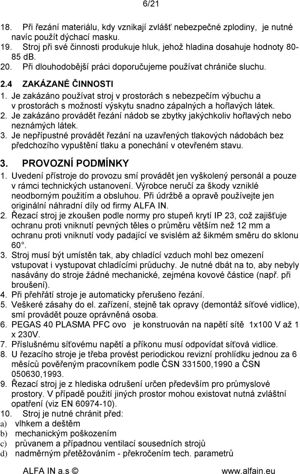 Je zakázáno používat stroj v prostorách s nebezpečím výbuchu a v prostorách s možností výskytu snadno zápalných a hořlavých látek. 2.