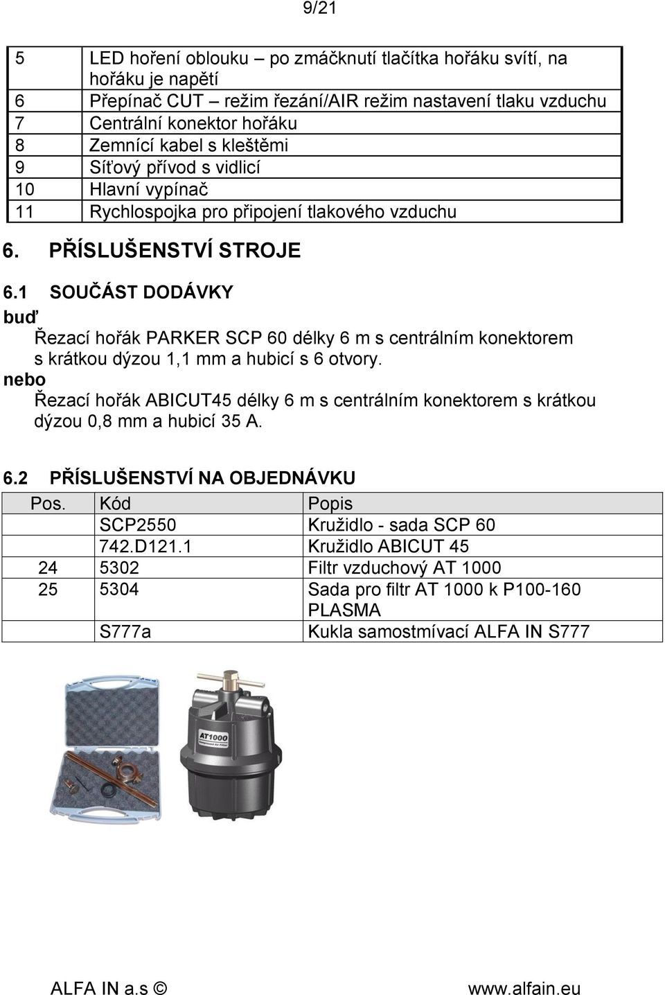 1 SOUČÁST DODÁVKY buď Řezací hořák PARKER SCP 60 délky 6 m s centrálním konektorem s krátkou dýzou 1,1 mm a hubicí s 6 otvory.