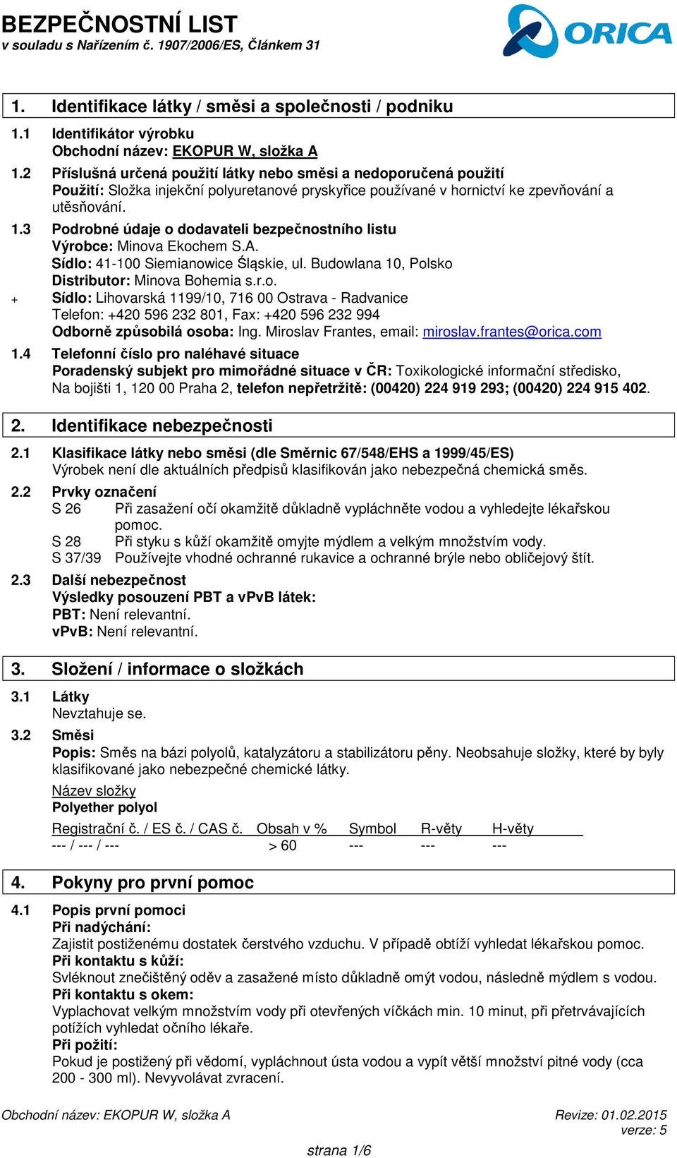 3 Podrobné údaje o dodavateli bezpečnostního listu Výrobce: Minova Ekochem S.A. Sídlo: 41-100 Siemianowice Śląskie, ul. Budowlana 10, Polsko Distributor: Minova Bohemia s.r.o. + Sídlo: Lihovarská 1199/10, 716 00 Ostrava - Radvanice Telefon: +420 596 232 801, Fax: +420 596 232 994 Odborně způsobilá osoba: Ing.