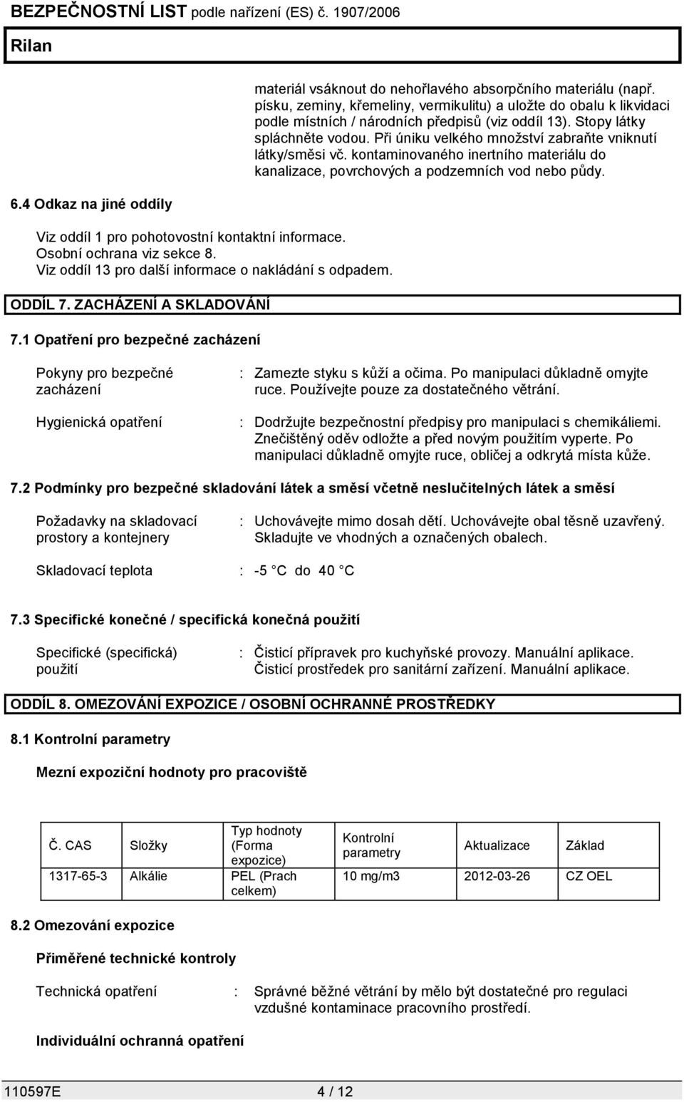 písku, zeminy, křemeliny, vermikulitu) a uložte do obalu k likvidaci podle místních / národních předpisů (viz oddíl 13). Stopy látky spláchněte vodou.