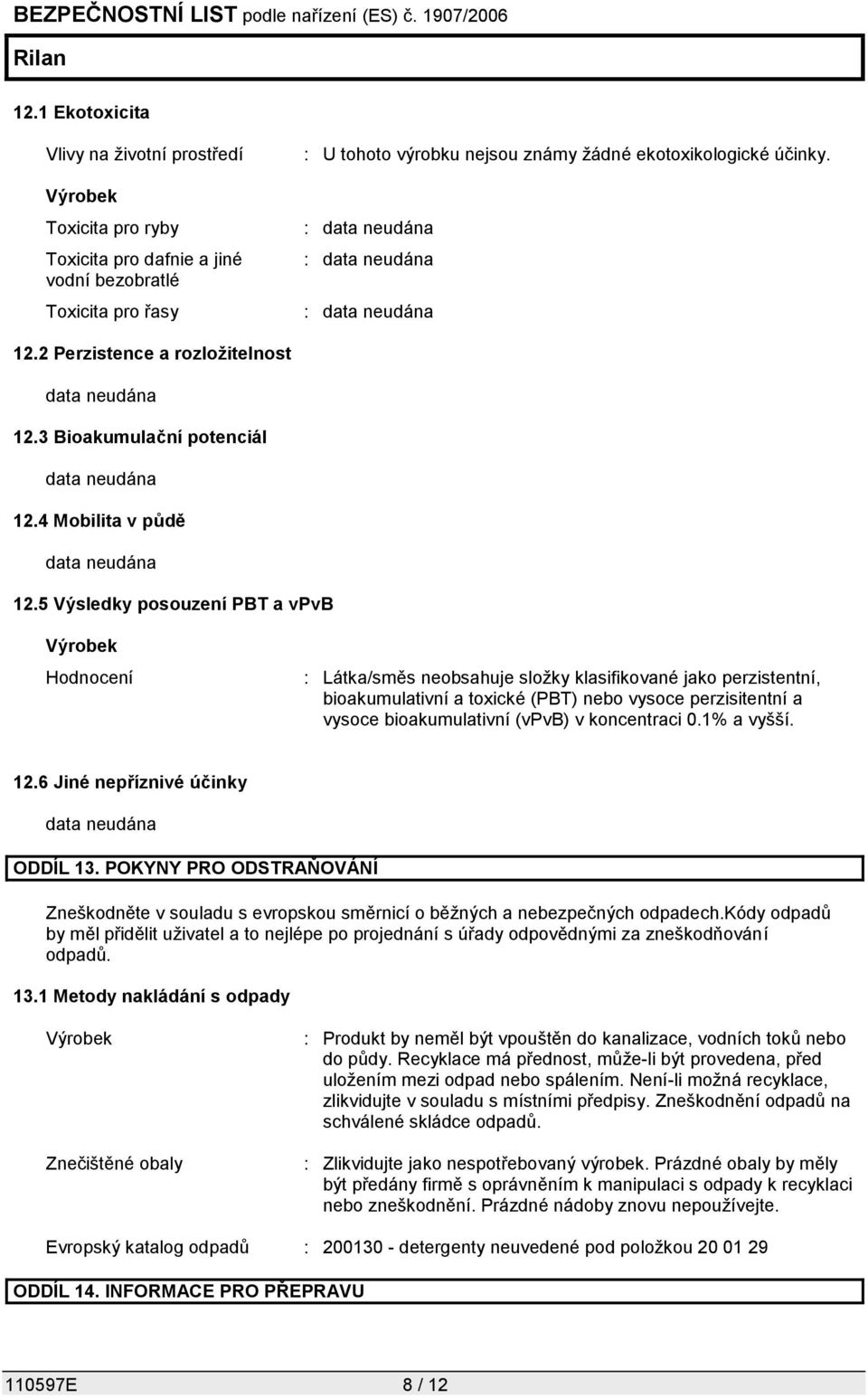 5 Výsledky posouzení PBT a vpvb Výrobek Hodnocení : Látka/směs neobsahuje složky klasifikované jako perzistentní, bioakumulativní a toxické (PBT) nebo vysoce perzisitentní a vysoce bioakumulativní