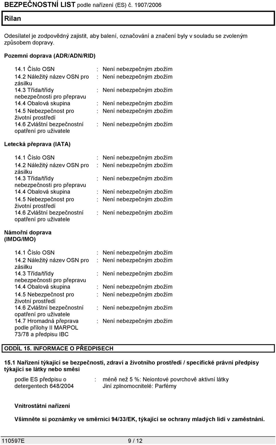 5 Nebezpečnost pro : Není nebezpečným zbožím životní prostředí 14.6 Zvláštní bezpečnostní : Není nebezpečným zbožím opatření pro uživatele Letecká přeprava (IATA) 14.