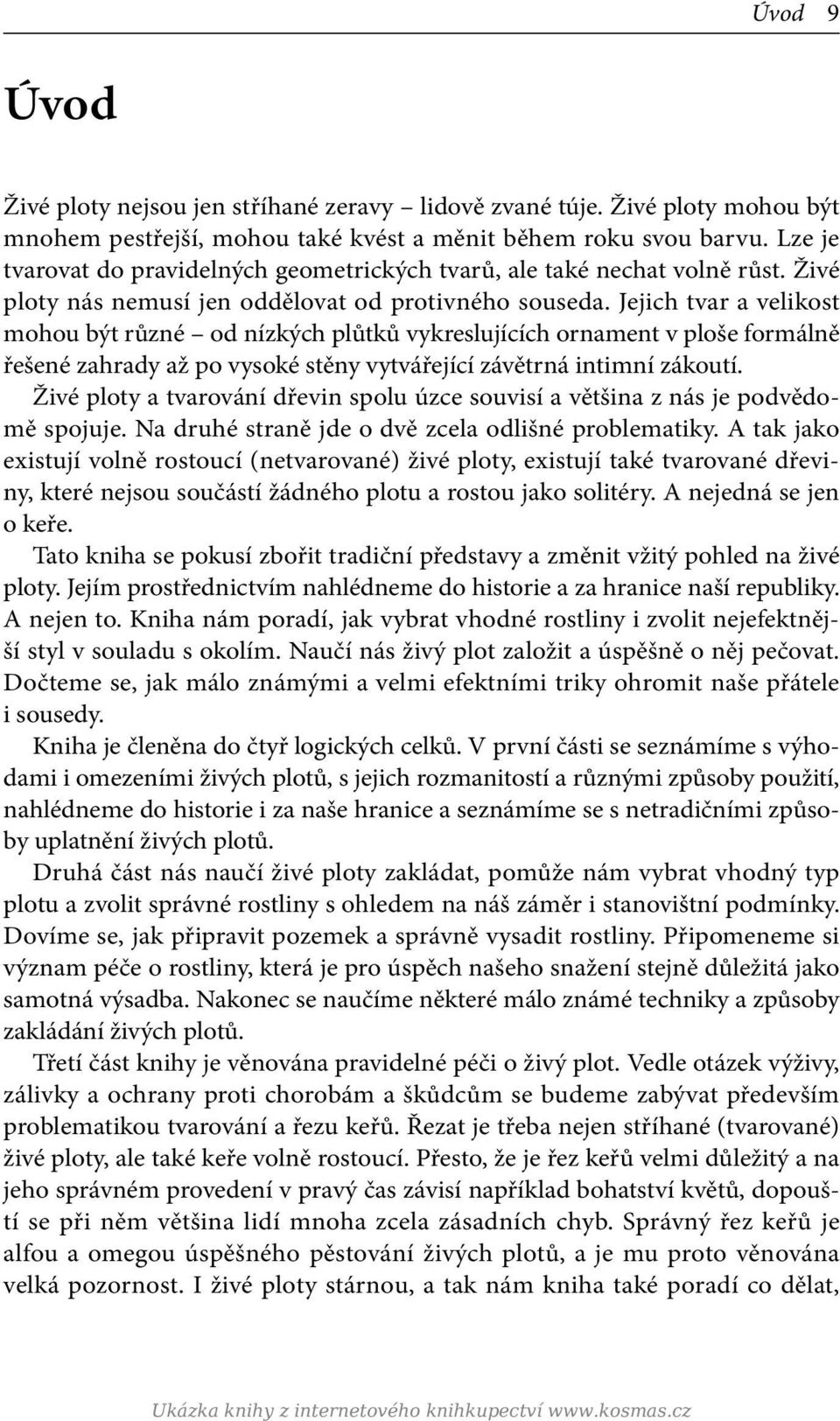 Jejich tvar a velikost mohou být různé od nízkých plůtků vykreslujících ornament v ploše formálně řešené zahrady až po vysoké stěny vytvářející závětrná intimní zákoutí.