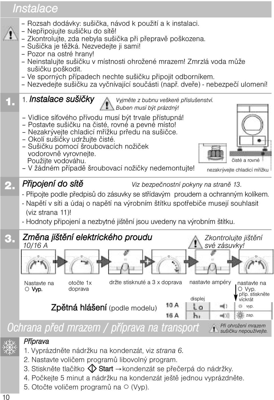 Nezvedejte sušičku za vyčnívající součásti (např. dveře) - nebezpečí ulomení! 1. Instalace sušičky Vyjměte z bubnu veškeré příslušenství. Buben musí být prázdný!