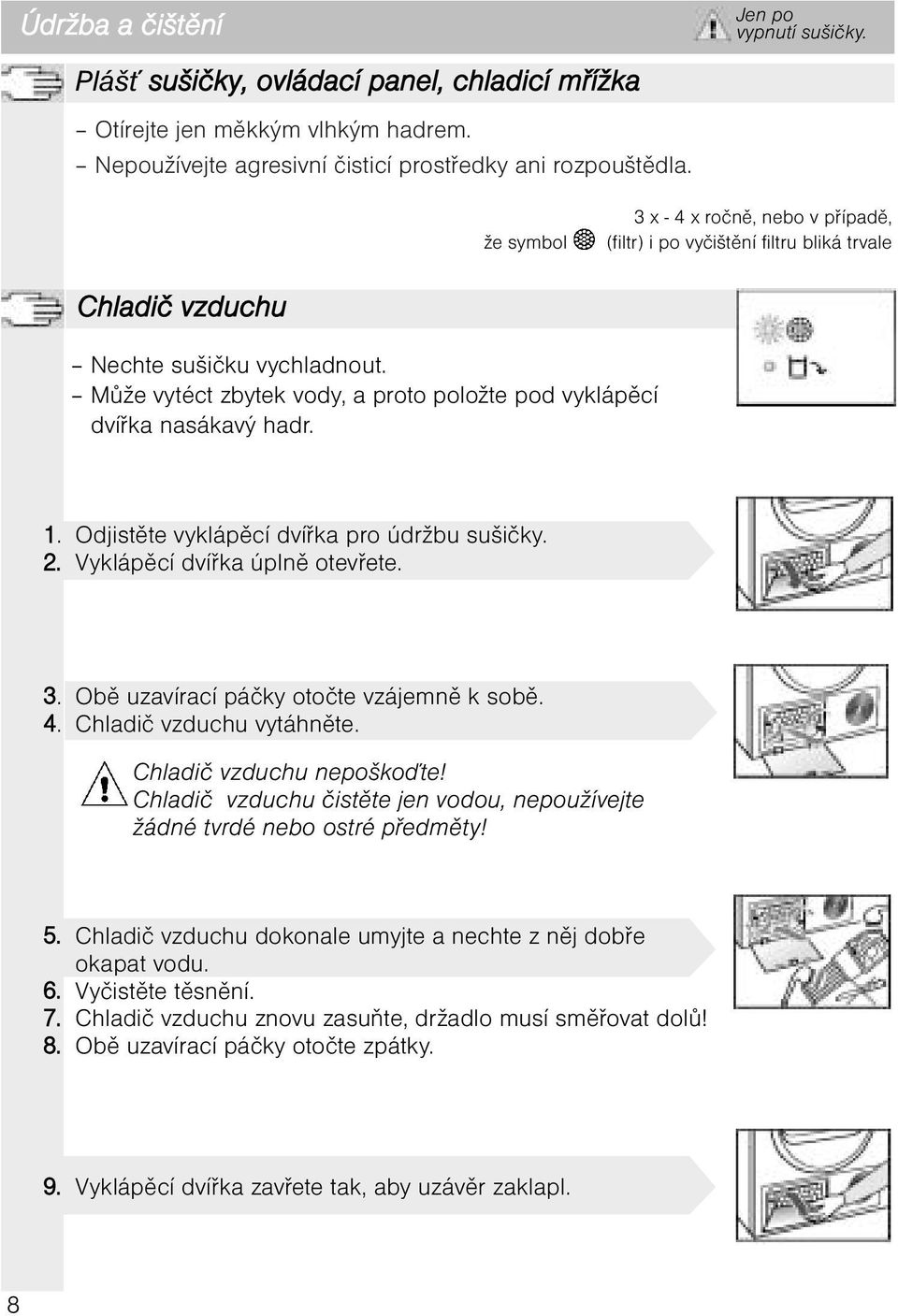 Může vytéct zbytek vody, a proto položte pod vyklápěcí dvířka nasákavý hadr. 1. Odjistěte vyklápěcí dvířka pro údržbu sušičky. 2. Vyklápěcí dvířka úplně otevřete. 3.