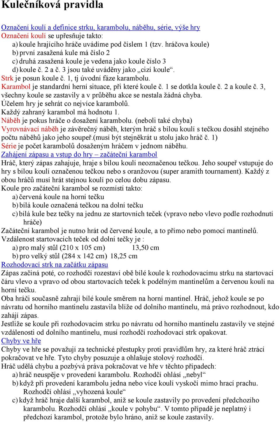 1, tj úvodní fáze karambolu. Karambol je standardní herní situace, při které koule č. 1 se dotkla koule č. 2 a koule č. 3, všechny koule se zastavily a v průběhu akce se nestala žádná chyba.