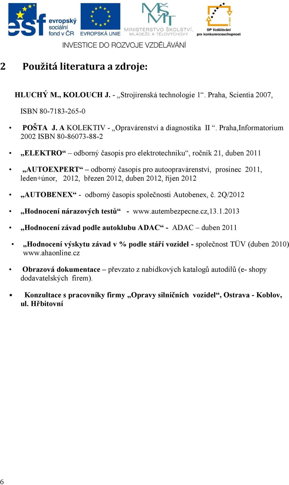 březen 2012, duben 2012, říjen 2012 AUTOBENEX - odborný časopis společnosti Autobenex, č. 2Q/2012 Hodnocení nárazových testů - www.autembezpecne.cz,13.1.2013 Hodnocení závad podle autoklubu ADAC - ADAC duben 2011 Hodnocení výskytu závad v % podle stáří vozidel - společnost TÜV (duben 2010) www.