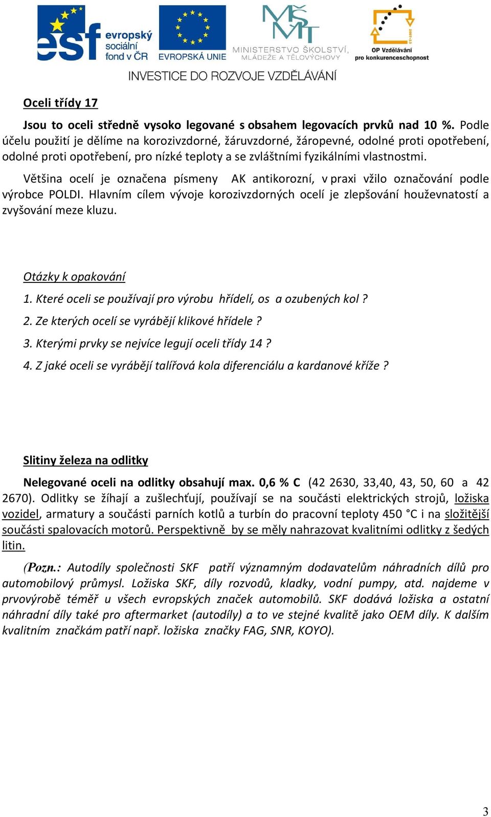 Většina ocelí je označena písmeny AK antikorozní, v praxi vžilo označování podle výrobce POLDI. Hlavním cílem vývoje korozivzdorných ocelí je zlepšování houževnatostí a zvyšování meze kluzu.