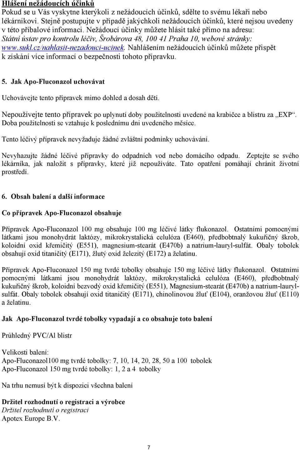 Nežádoucí účinky můžete hlásit také přímo na adresu: Státní ústav pro kontrolu léčiv, Šrobárova 48, 100 41 Praha 10, webové stránky: www.sukl.cz/nahlasit-nezadouci-ucinek.