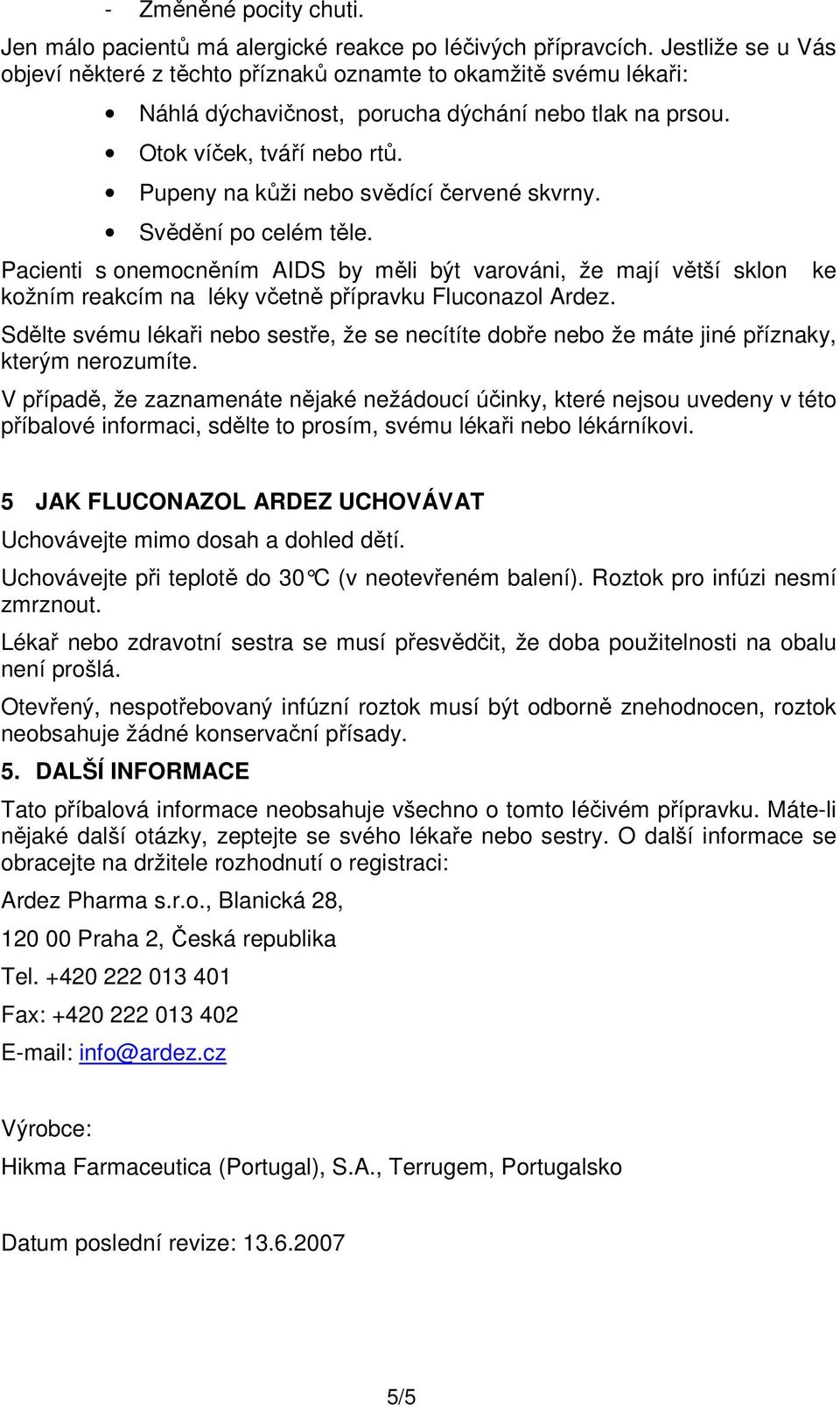 Pupeny na kůži nebo svědící červené skvrny. Svědění po celém těle. Pacienti s onemocněním AIDS by měli být varováni, že mají větší sklon kožním reakcím na léky včetně přípravku Fluconazol Ardez.