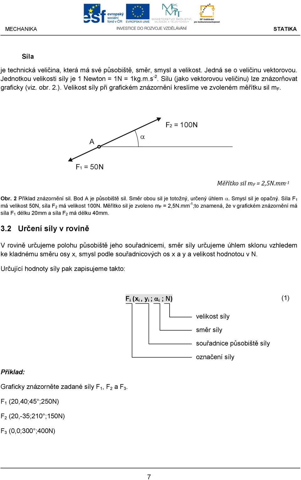 2 Příkld znázornění sil. od je půsoiště sil. Směr oou sil je totožný, určený úhlem. Smysl sil je opčný. Síl F 1 má velikost 50N, síl F 2 má velikost 100N. Měřítko sil je zvoleno m F = 2,5N.
