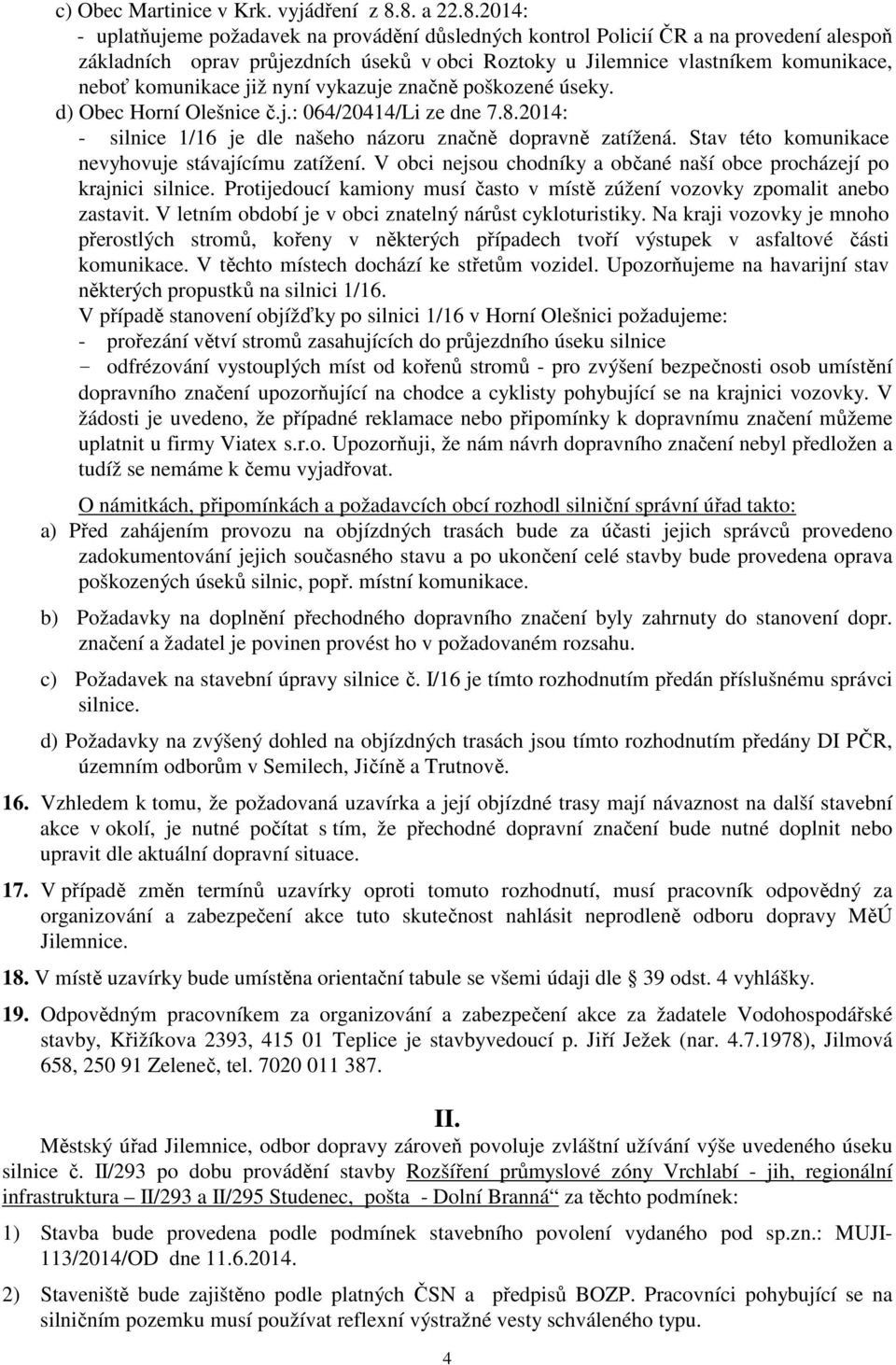 komunikace již nyní vykazuje značně poškozené úseky. d) Obec Horní Olešnice č.j.: 064/20414/Li ze dne 7.8.2014: - silnice 1/16 je dle našeho názoru značně dopravně zatížená.