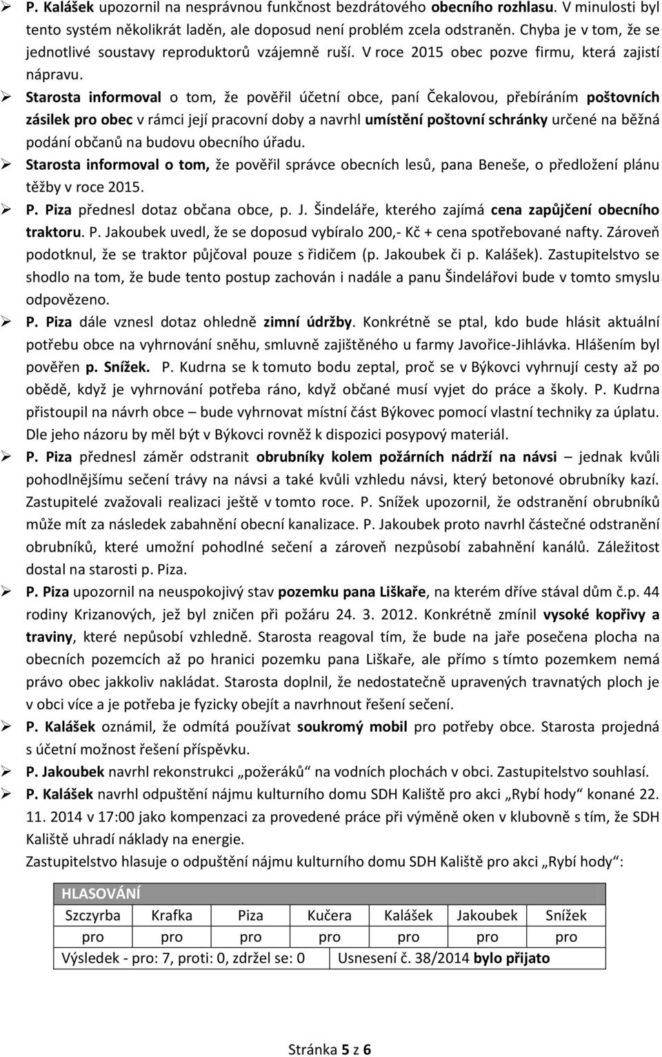 Starosta informoval o tom, že pověřil účetní obce, paní Čekalovou, přebíráním poštovních zásilek pro obec v rámci její pracovní doby a navrhl umístění poštovní schránky určené na běžná podání občanů