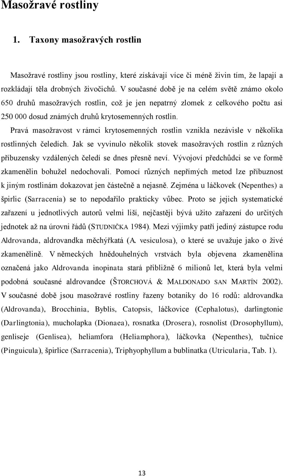 Pravá masožravost v rámci krytosemenných rostlin vznikla nezávisle v několika rostlinných čeledích.