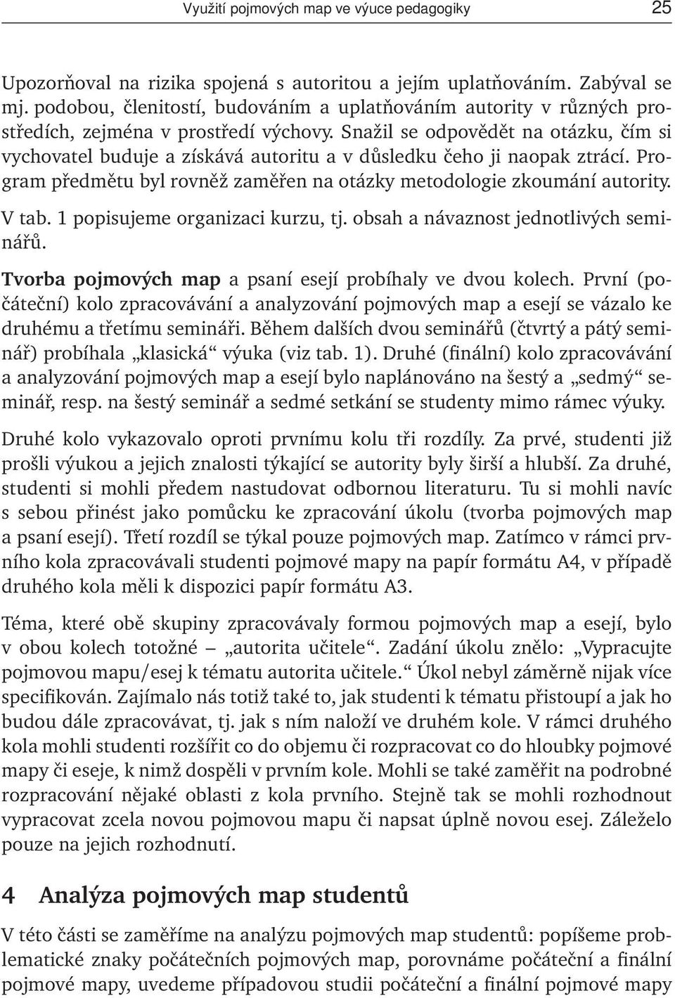 Snažil se odpovědět na otázku, čím si vychovatel buduje a získává autoritu a v důsledku čeho ji naopak ztrácí. Program předmětu byl rovněž zaměřen na otázky metodologie zkoumání autority. V tab.