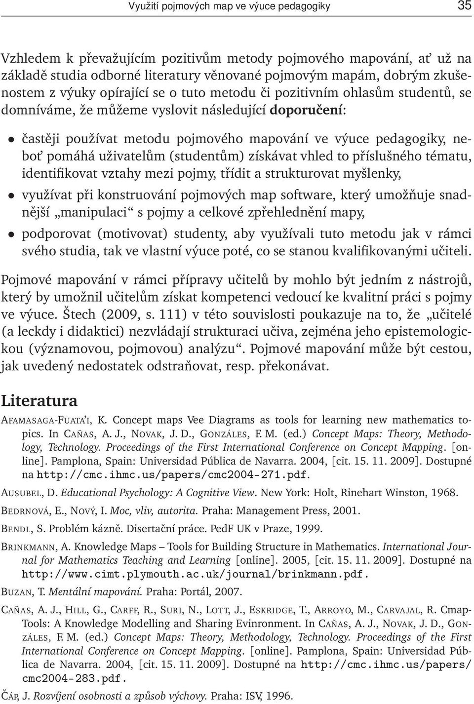 uživatelům (studentům) získávat vhled to příslušného tématu, identifikovat vztahy mezi pojmy, třídit a strukturovat myšlenky, využívat při konstruování pojmových map software, který umožňuje