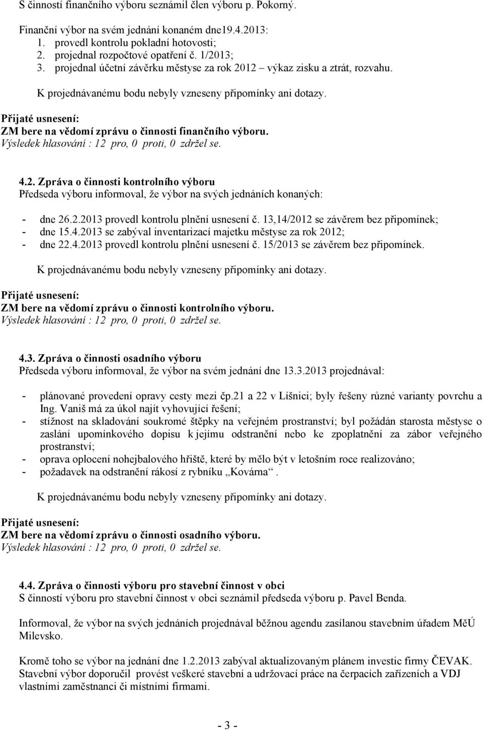 2.2013 provedl kontrolu plnění usnesení č. 13,14/2012 se závěrem bez připomínek; - dne 15.4.2013 se zabýval inventarizací majetku městyse za rok 2012; - dne 22.4.2013 provedl kontrolu plnění usnesení č. 15/2013 se závěrem bez připomínek.