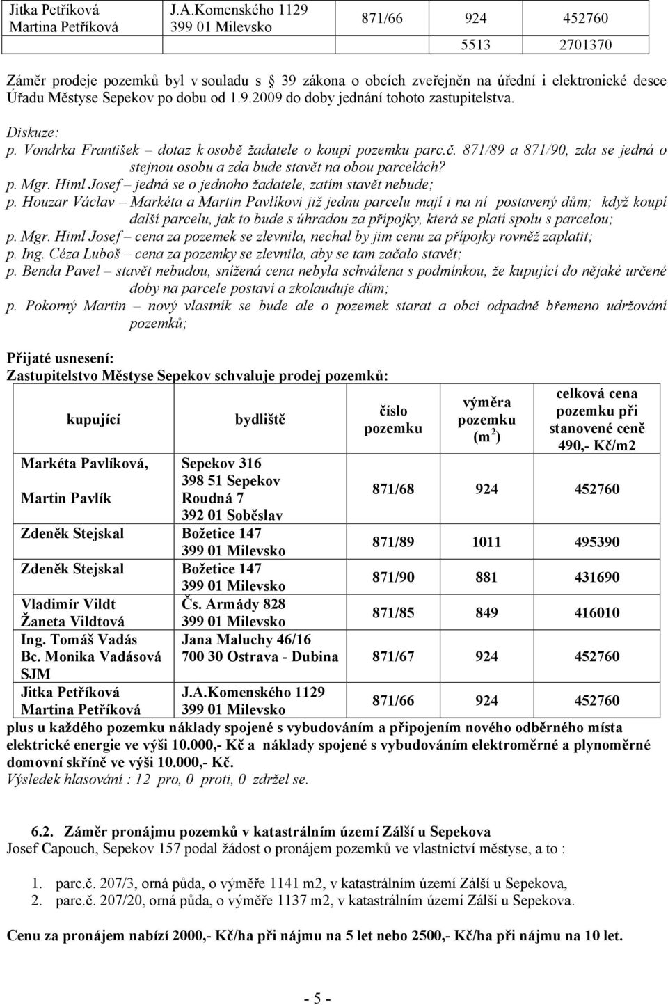Diskuze: p. Vondrka František dotaz k osobě žadatele o koupi pozemku parc.č. 871/89 a 871/90, zda se jedná o stejnou osobu a zda bude stavět na obou parcelách? p. Mgr.