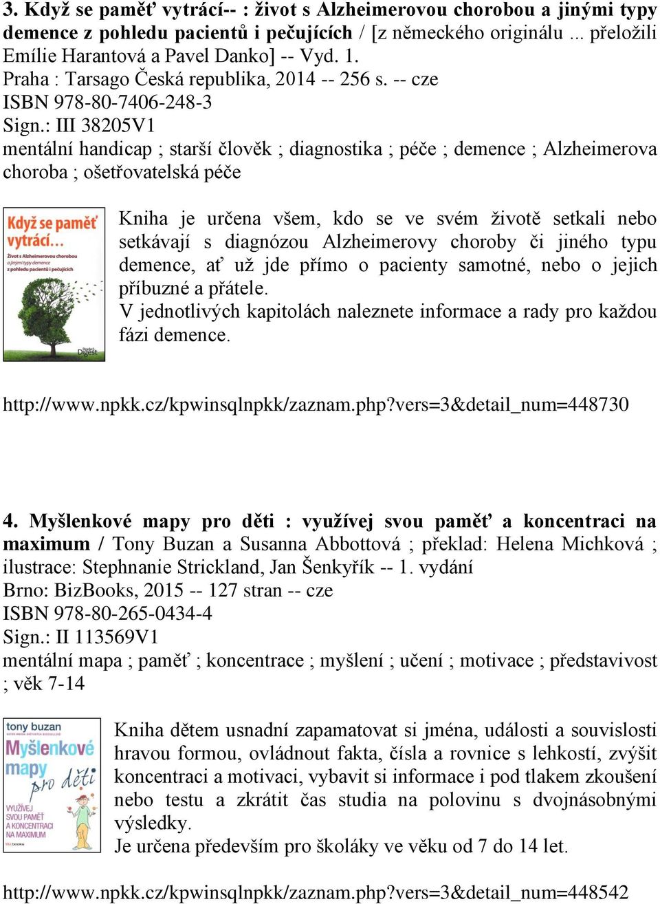 : III 38205V1 mentální handicap ; starší člověk ; diagnostika ; péče ; demence ; Alzheimerova choroba ; ošetřovatelská péče Kniha je určena všem, kdo se ve svém životě setkali nebo setkávají s