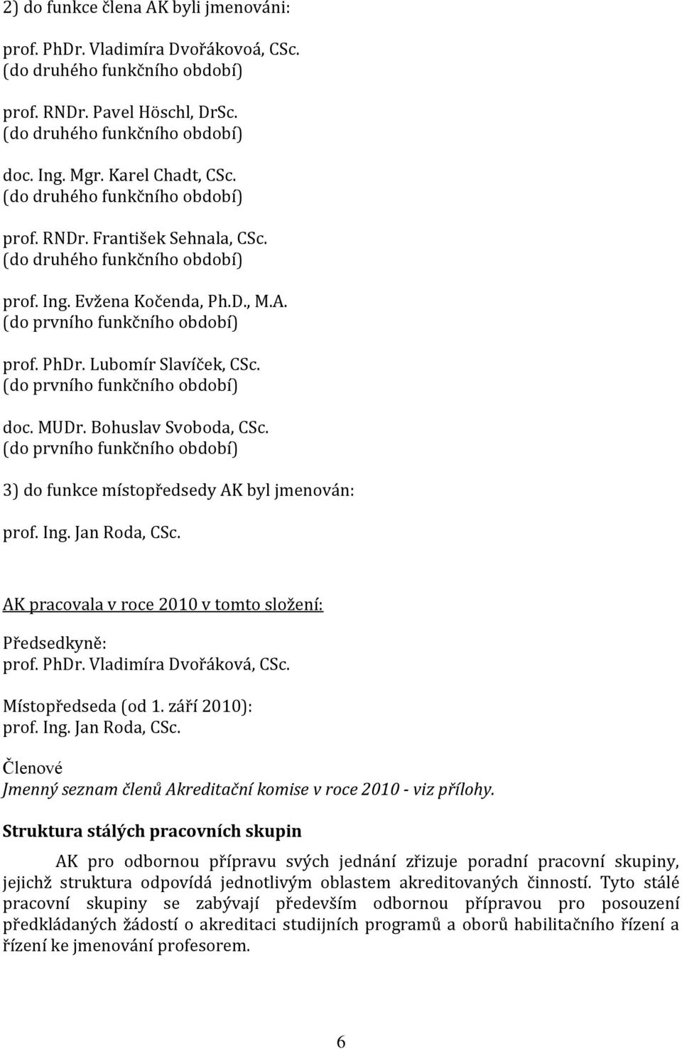 Lubomír Slavíček, CSc. (do prvního funkčního období) doc. MUDr. Bohuslav Svoboda, CSc. (do prvního funkčního období) 3) do funkce místopředsedy AK byl jmenován: prof. Ing. Jan Roda, CSc.