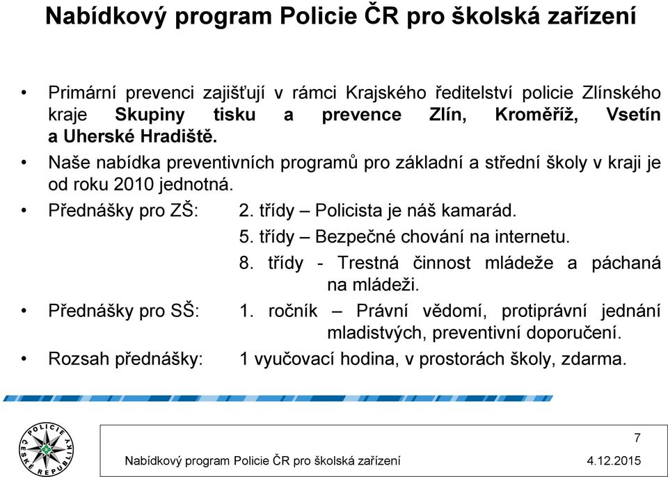 třídy Policista je náš kamarád. 5. třídy Bezpečné chování na internetu. 8. třídy - Trestná činnost mládeže a páchaná na mládeži. Přednášky pro SŠ: 1.