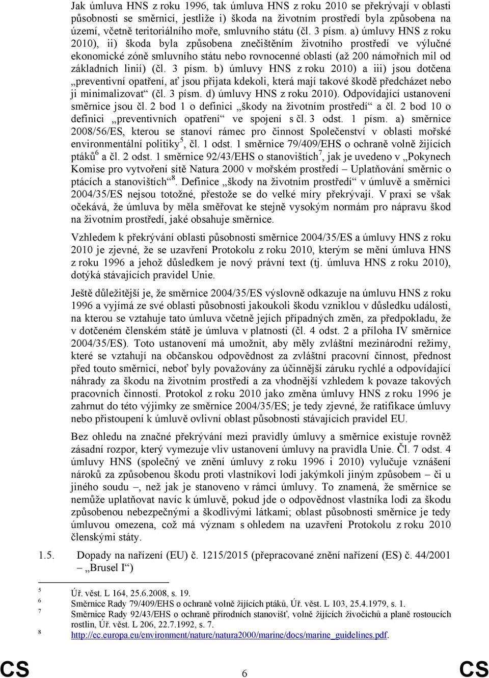a) úmluvy HNS z roku 2010), ii) škoda byla způsobena znečištěním životního prostředí ve výlučné ekonomické zóně smluvního státu nebo rovnocenné oblasti (až 200 námořních mil od základních linií) (čl.