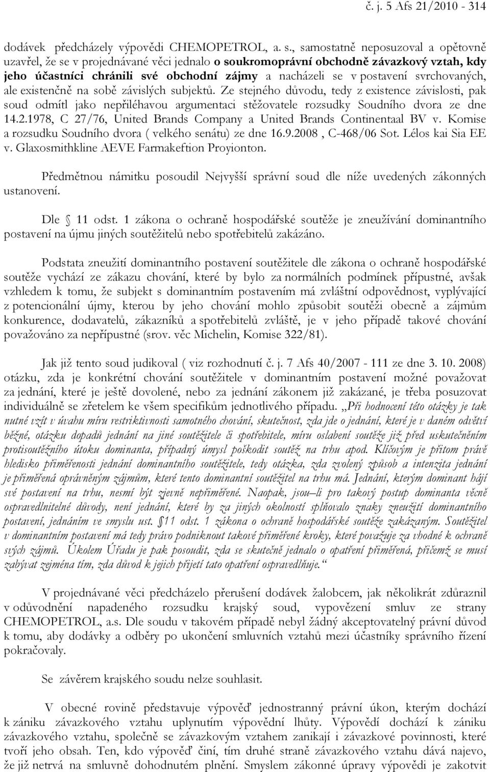 svrchovaných, ale existenčně na sobě závislých subjektů. Ze stejného důvodu, tedy z existence závislosti, pak soud odmítl jako nepřiléhavou argumentaci stěžovatele rozsudky Soudního dvora ze dne 14.2.