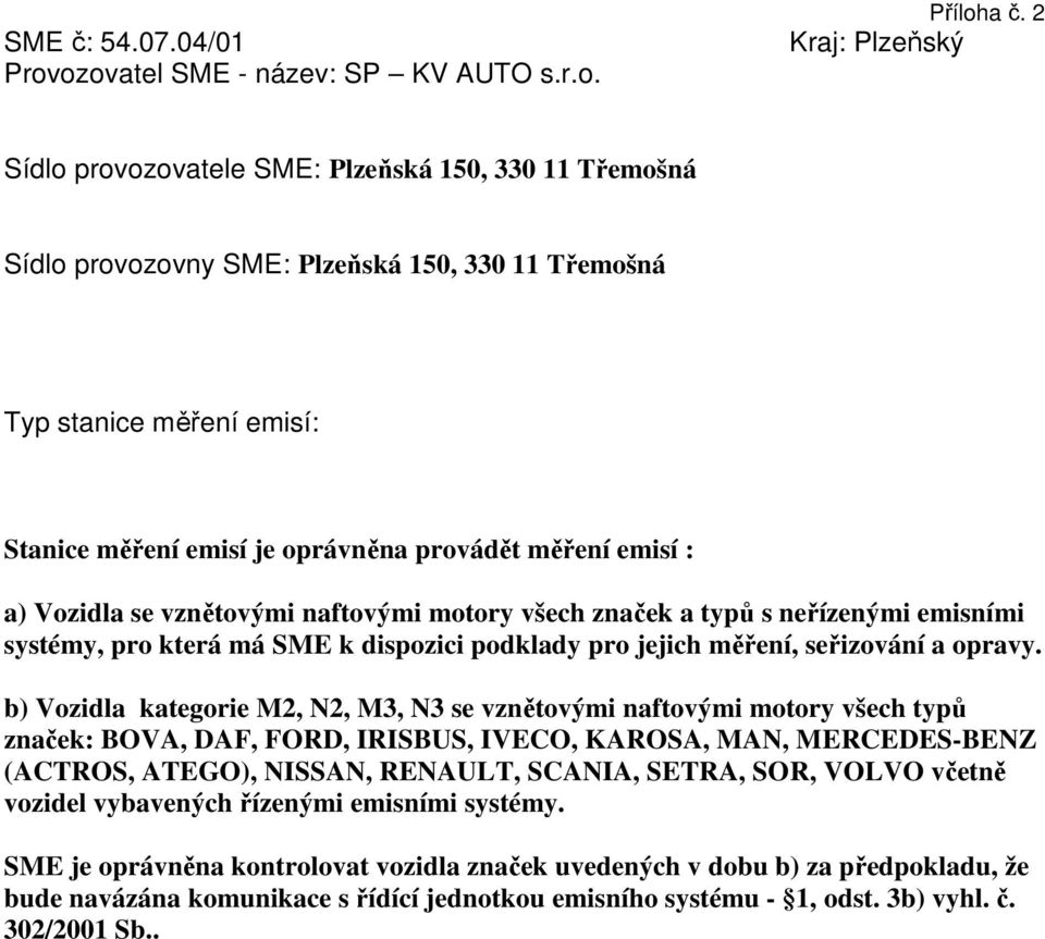 emisí : a) Vozidla se vznětovými naftovými motory všech značek a typů s neřízenými emisními systémy, pro která má SME k dispozici podklady pro jejich měření, seřizování a opravy.
