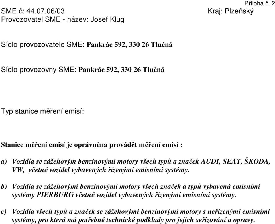 oprávněna provádět měření emisí : a) Vozidla se zážehovým benzinovými motory všech typů a značek AUDI, SEAT, ŠKODA, VW, včetně vozidel vybavených řízenými emisními