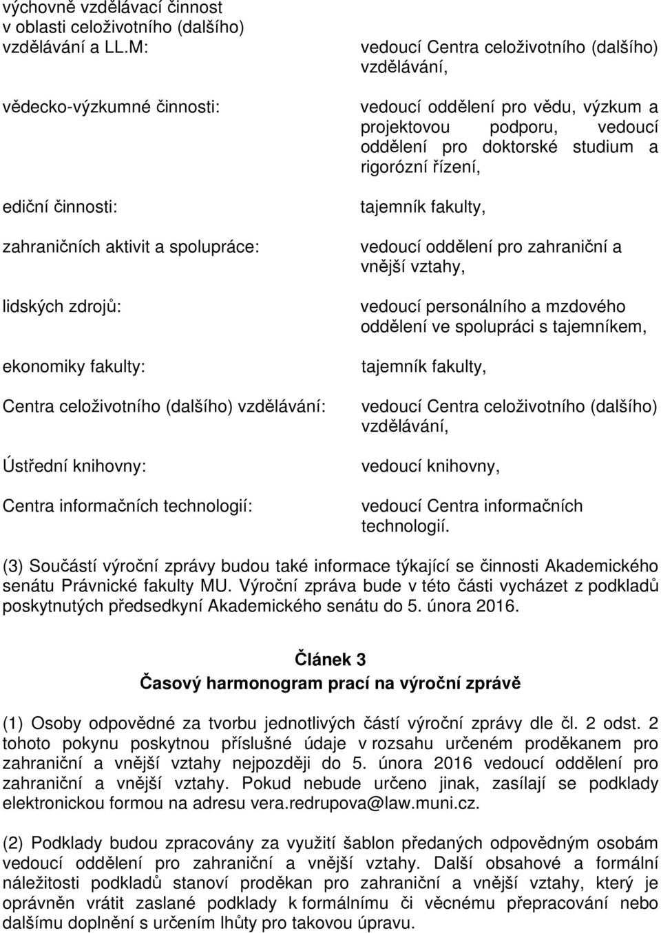 technologií: vedoucí Centra celoživotního (dalšího) vzdělávání, vedoucí oddělení pro vědu, výzkum a projektovou podporu, vedoucí oddělení pro doktorské studium a rigorózní řízení, tajemník fakulty,