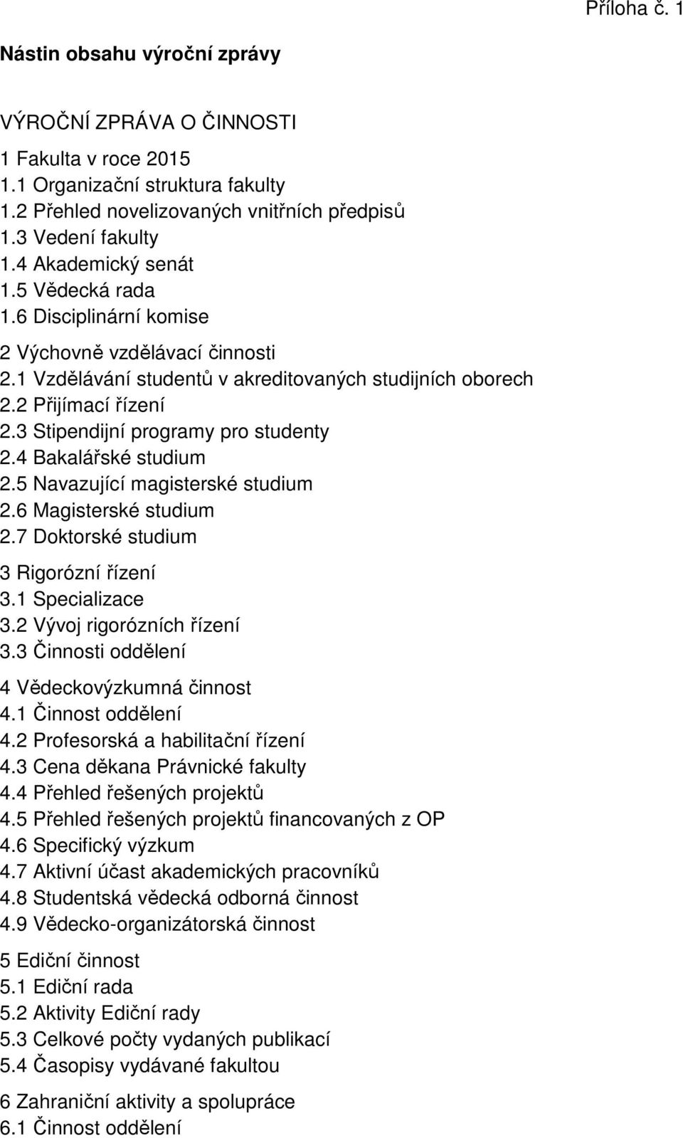 3 Stipendijní programy pro studenty 2.4 Bakalářské studium 2.5 Navazující magisterské studium 2.6 Magisterské studium 2.7 Doktorské studium 3 Rigorózní řízení 3.1 Specializace 3.