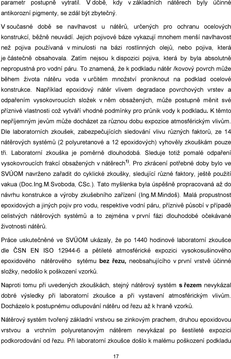 Jejich pojivové báze vykazují mnohem menší navlhavost než pojiva používaná v minulosti na bázi rostlinných olejů, nebo pojiva, která je částečně obsahovala.