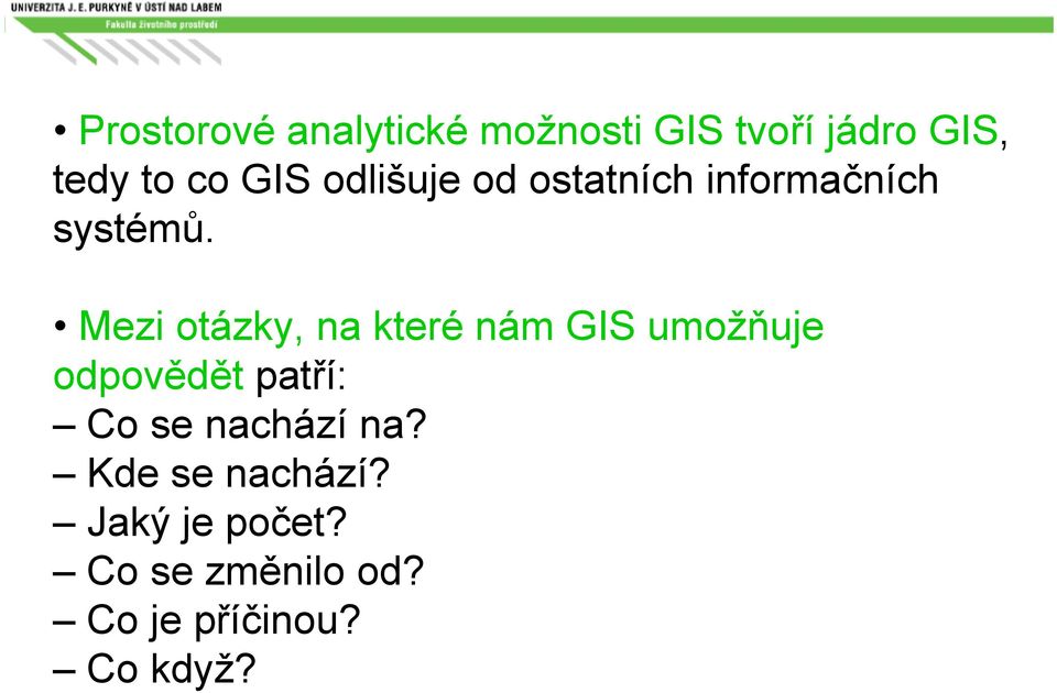 Mezi otázky, na které nám GIS umožňuje odpovědět patří: Co se