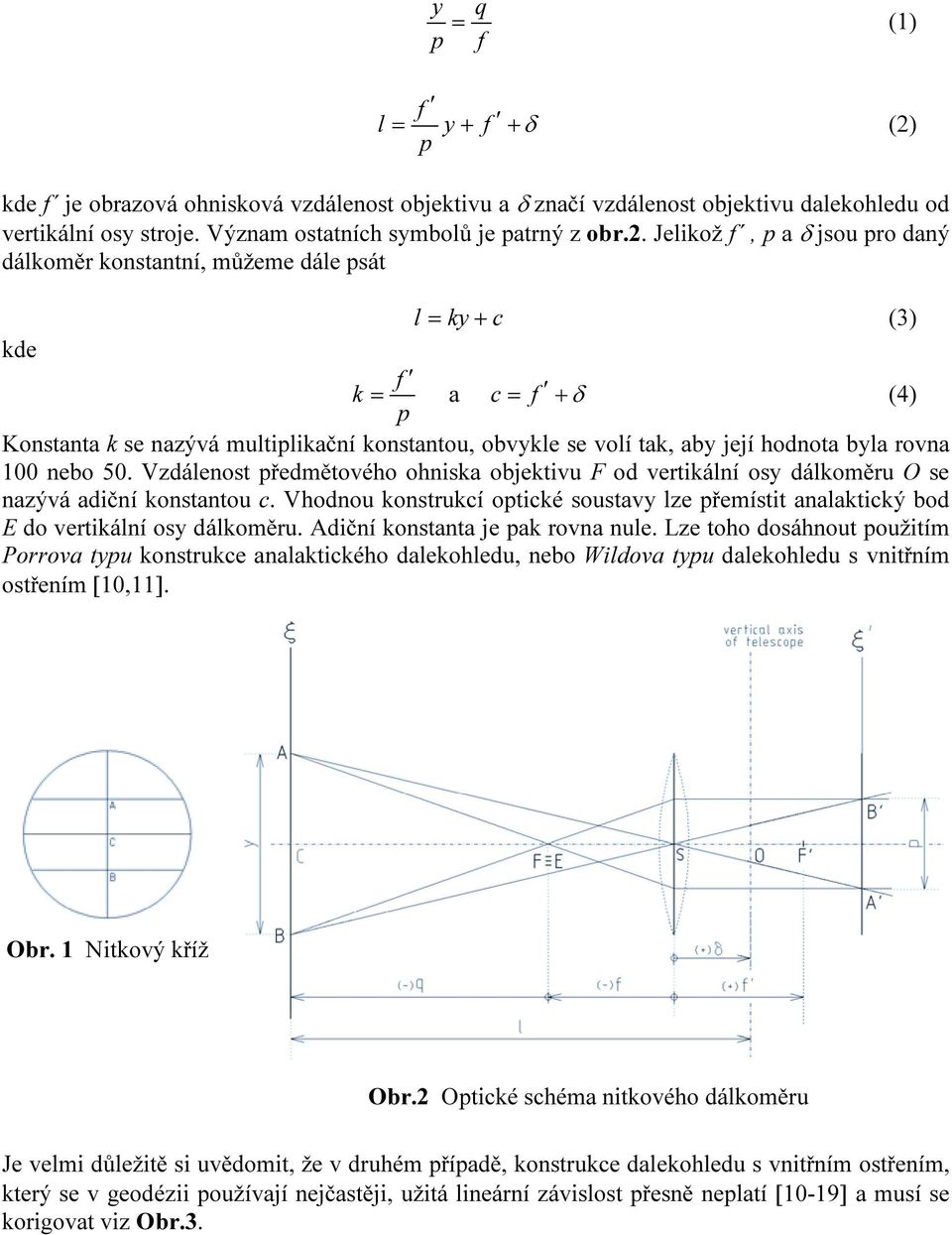 byla rovna 00 nebo 50. Vzdálenost předmětového ohniska objektivu F od vertikální osy dálkoměru O se nazývá adiční konstantou c.