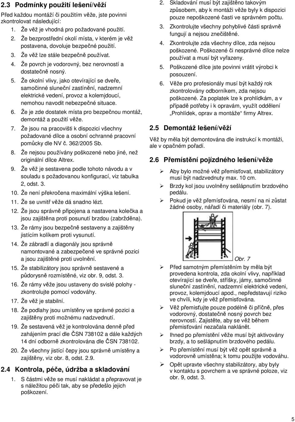 Že okolní vlivy, jako otevírající se dveře, samočinné sluneční zastínění, nadzemní elektrické vedení, provoz a kolemjdoucí, nemohou navodit nebezpečné situace. 6.