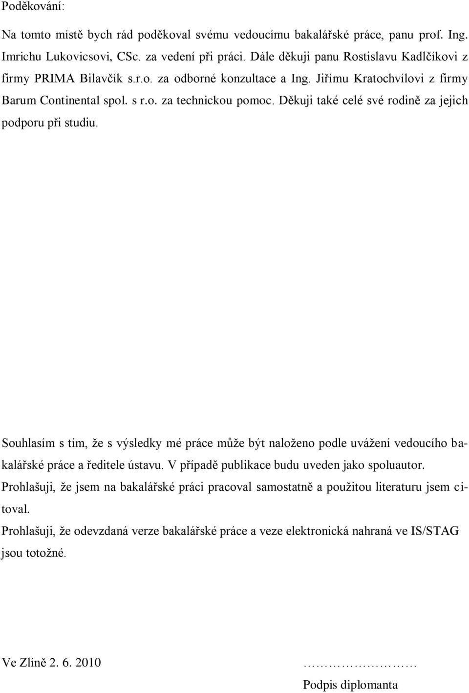 Děkuji také celé své rodině za jejich podporu při studiu. Souhlasím s tím, že s výsledky mé práce může být naloženo podle uvážení vedoucího bakalářské práce a ředitele ústavu.