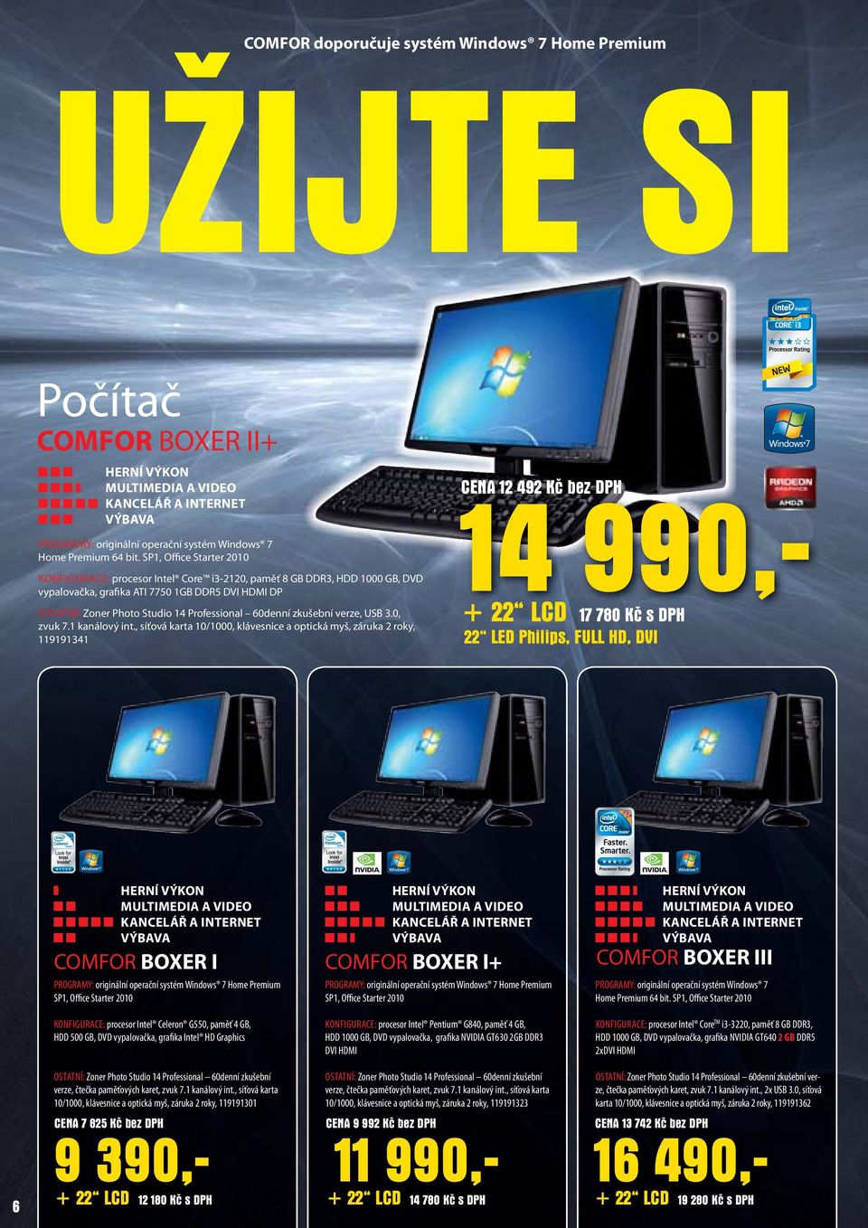 SP1, Office Starter 2010 KONFIGURACE: procesor Intel Core i3-2120, paměť 8 GB DDR3, HDD 1000 GB, DVD vypalovačka, grafika ATI 7750 1GB DDR5 DVI HDMI DP OSTATNÍ: Zoner Photo Studio 14 Professional