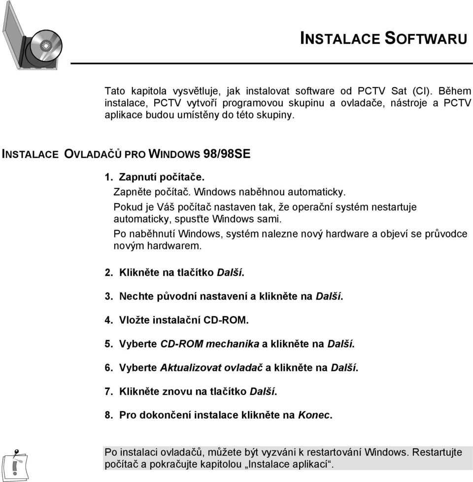 Windows naběhnou automaticky. Pokud je Váš počítač nastaven tak, že operační systém nestartuje automaticky, spusťte Windows sami.