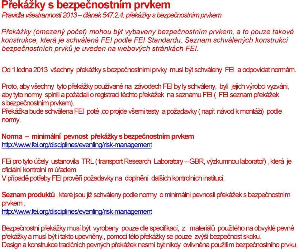 Seznam schválených konstrukcí bezpečnostních prvků je uveden na webových stránkách FEI. Od 1.ledna 2013 všechny překážky s bezpečnostními prvky musí být schváleny FEI a odpovídat normám.