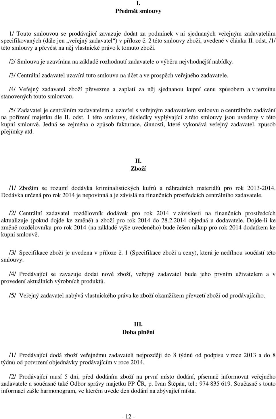/2/ Smlouva je uzavírána na základě rozhodnutí zadavatele o výběru nejvhodnější nabídky. /3/ Centrální zadavatel uzavírá tuto smlouvu na účet a ve prospěch veřejného zadavatele.